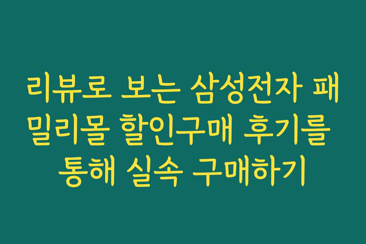 리뷰로 보는 삼성전자 패밀리몰 할인구매 후기를 통해 실속 구매하기