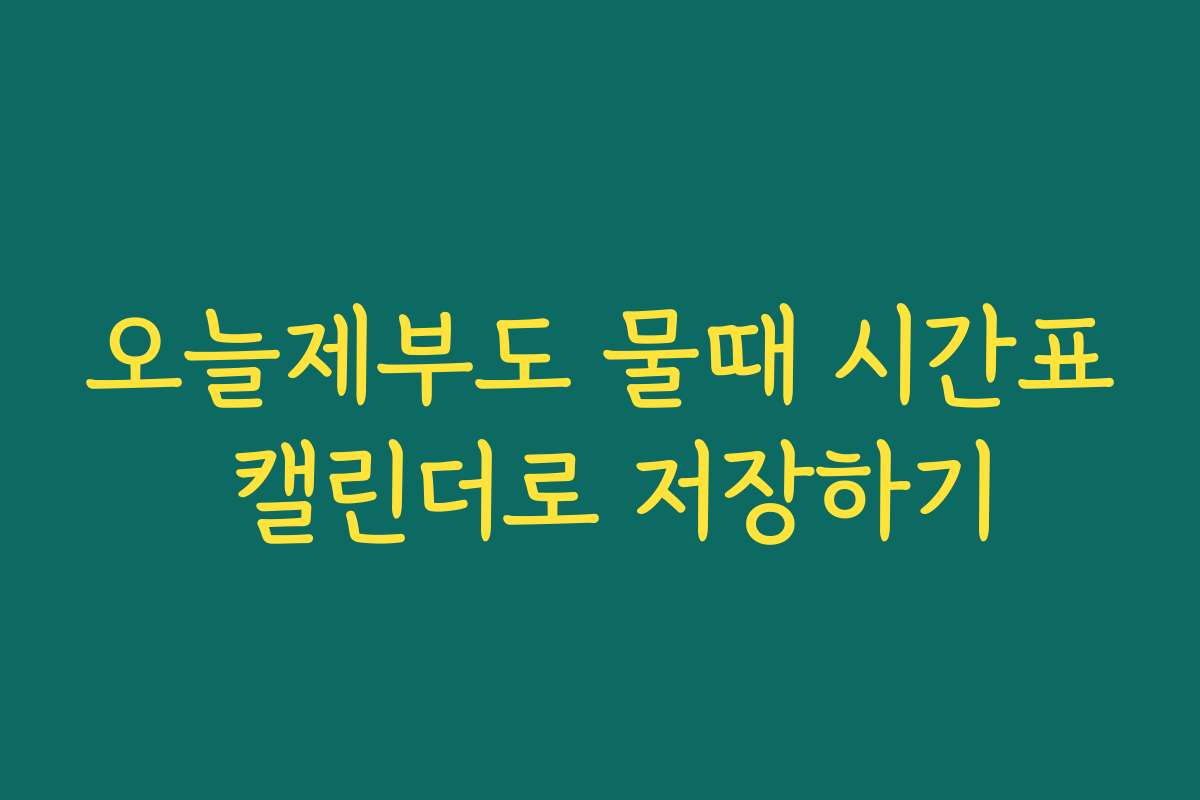 오늘제부도 물때 시간표 캘린더로 저장하기