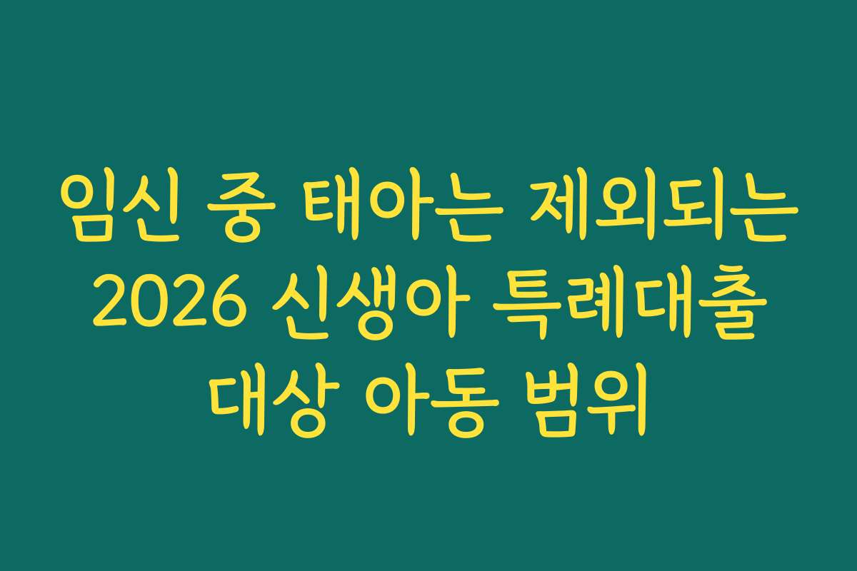 임신 중 태아는 제외되는 2026 신생아 특례대출 대상 아동 범위