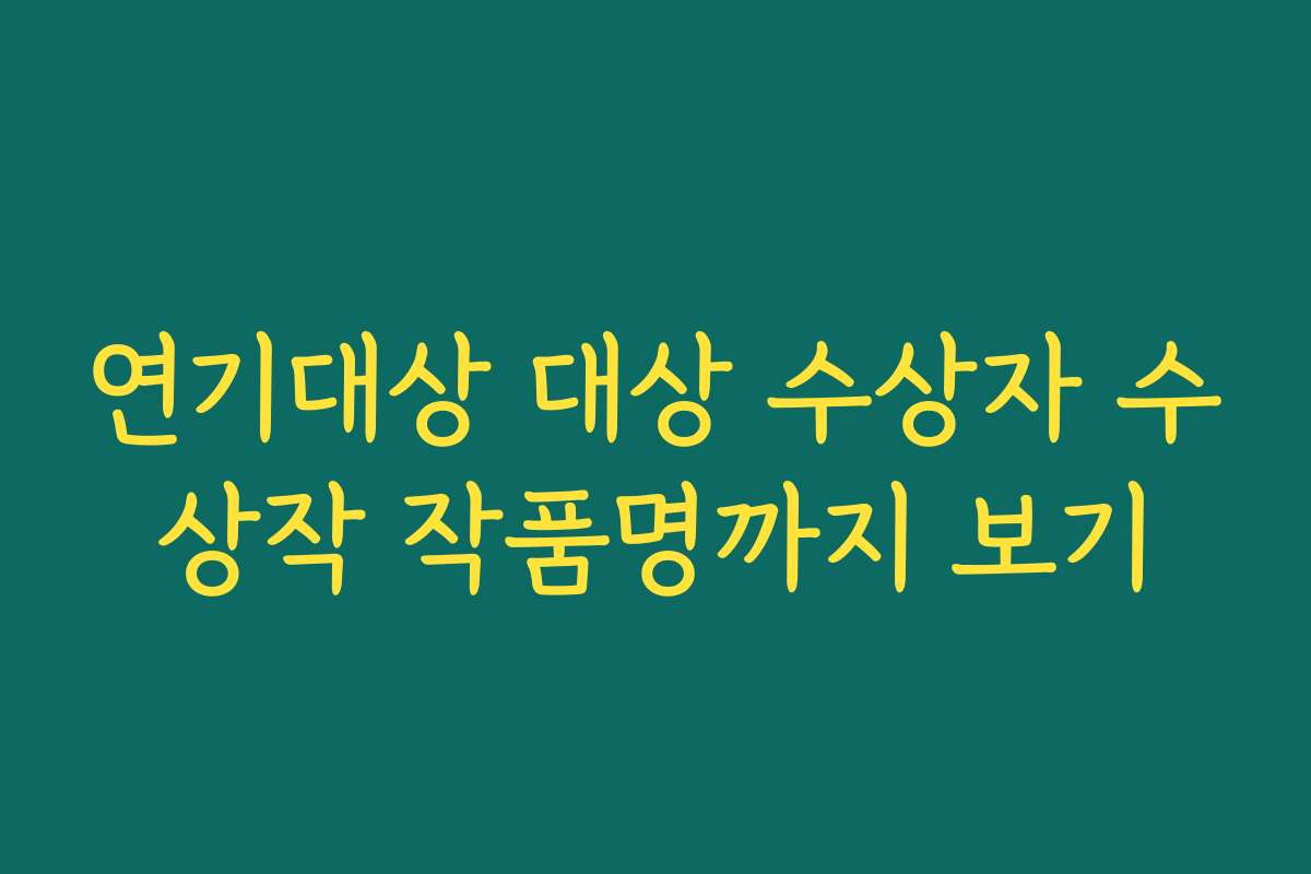 연기대상 대상 수상자 수상작 작품명까지 보기