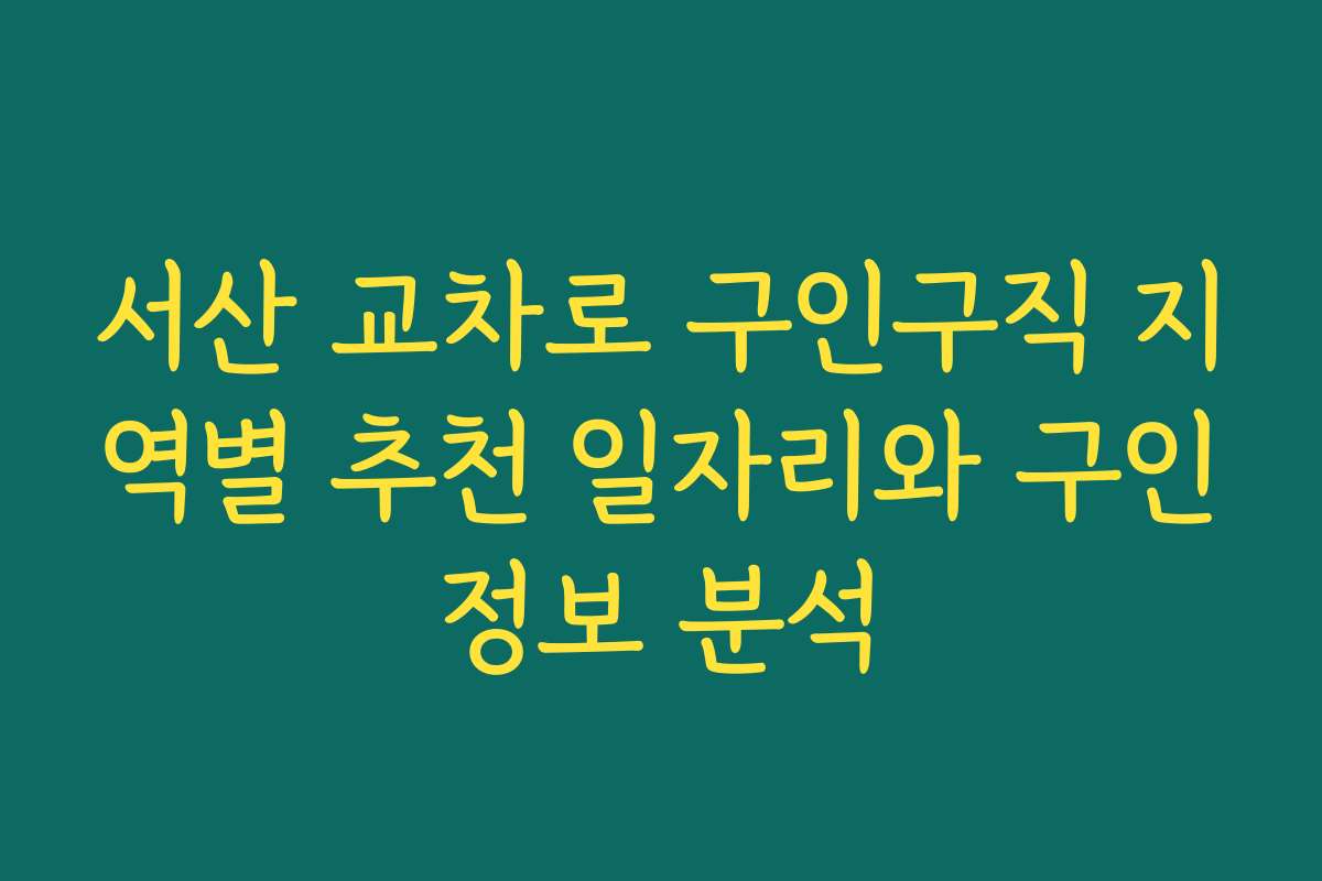 서산 교차로 구인구직 지역별 추천 일자리와 구인정보 분석