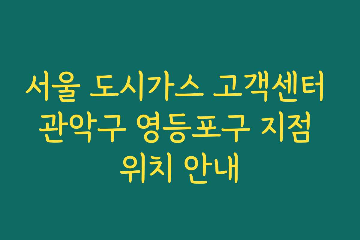 서울 도시가스 고객센터 관악구 영등포구 지점 위치 안내