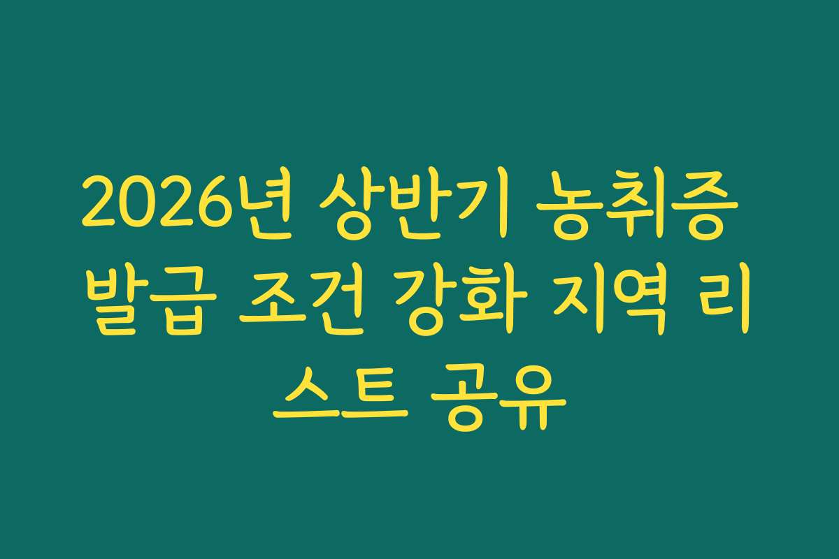 2026년 상반기 농취증 발급 조건 강화 지역 리스트 공유