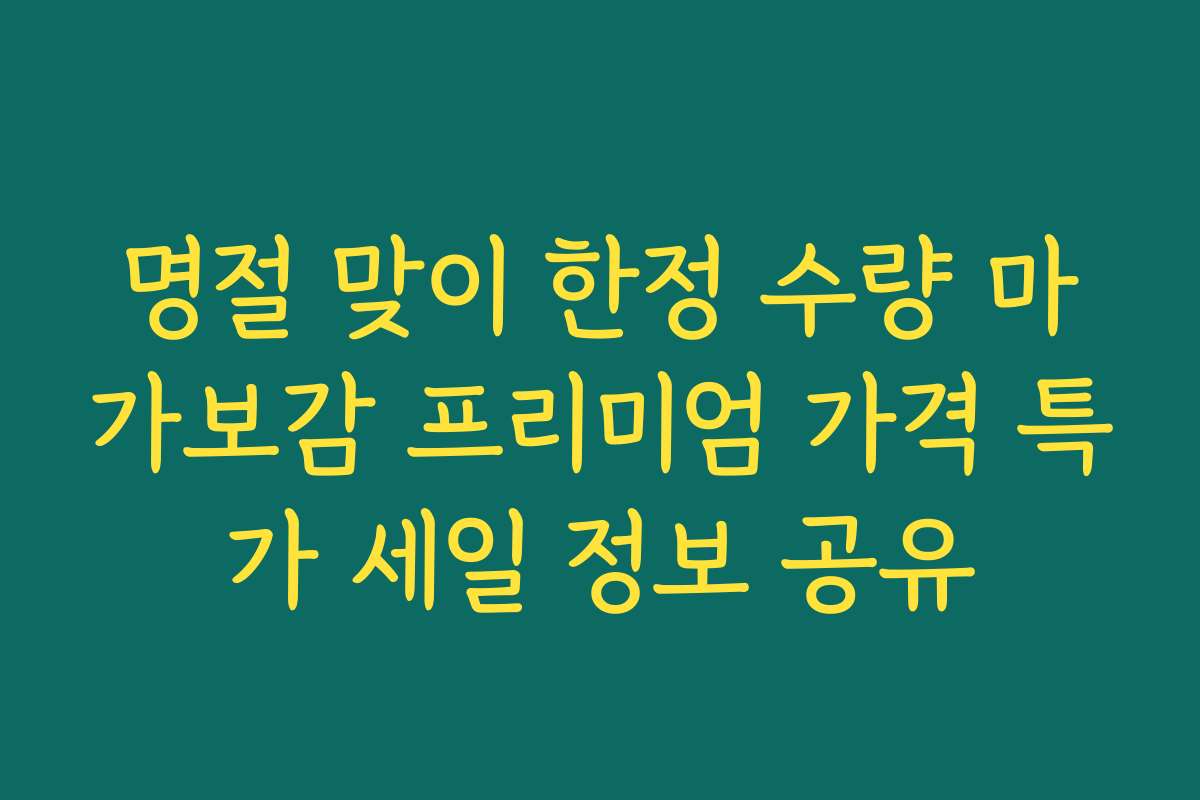 명절 맞이 한정 수량 마가보감 프리미엄 가격 특가 세일 정보 공유