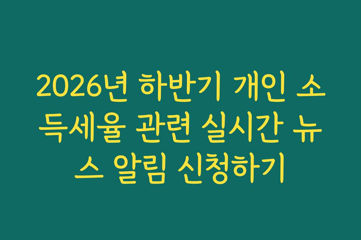 2026년 하반기 개인 소득세율 관련 실시간 뉴스 알림 신청하기