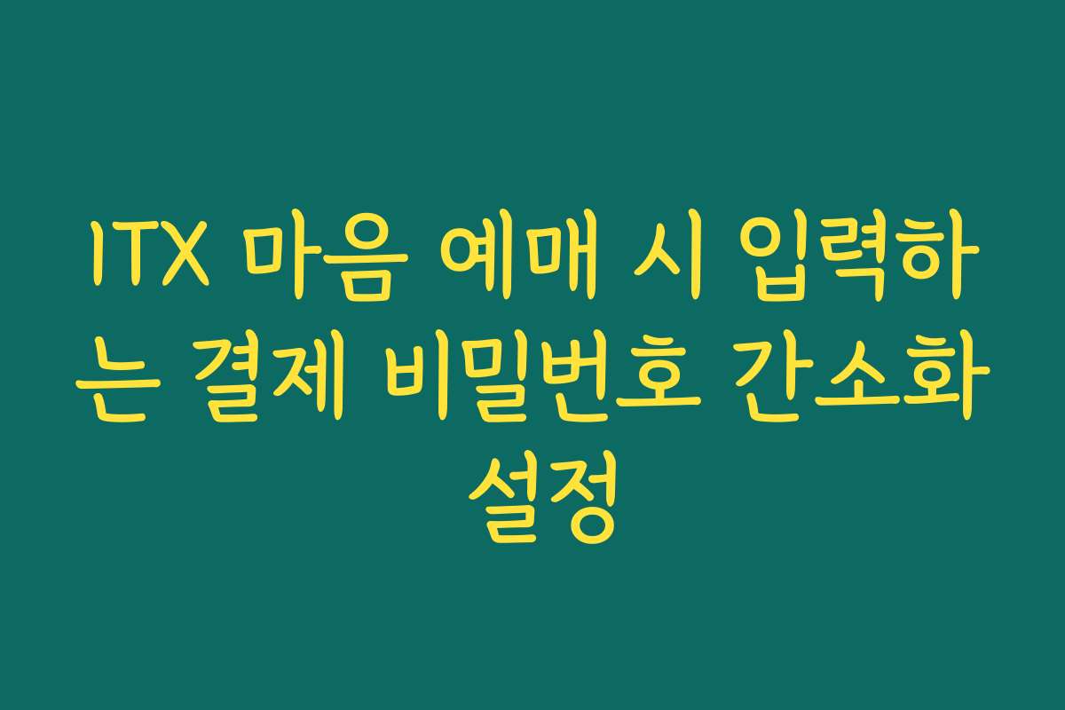 ITX 마음 예매 시 입력하는 결제 비밀번호 간소화 설정