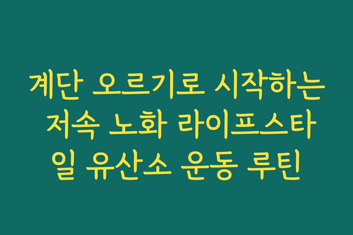 계단 오르기로 시작하는 저속 노화 라이프스타일 유산소 운동 루틴