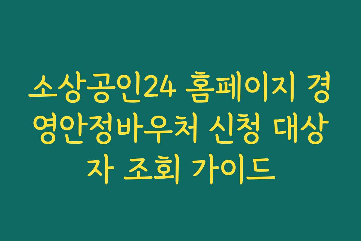 소상공인24 홈페이지 경영안정바우처 신청 대상자 조회 가이드