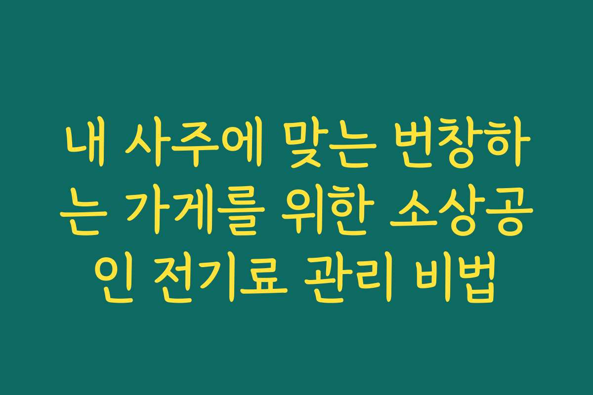 내 사주에 맞는 번창하는 가게를 위한 소상공인 전기료 관리 비법