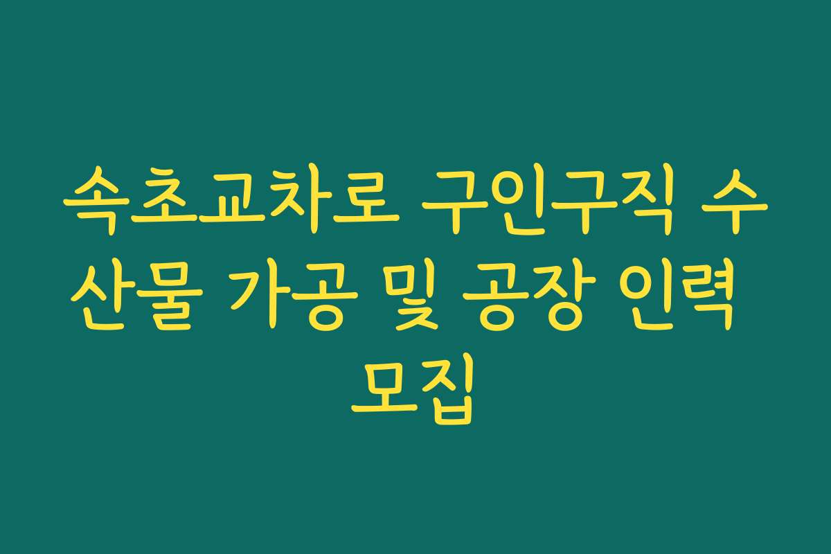 속초교차로 구인구직 수산물 가공 및 공장 인력 모집