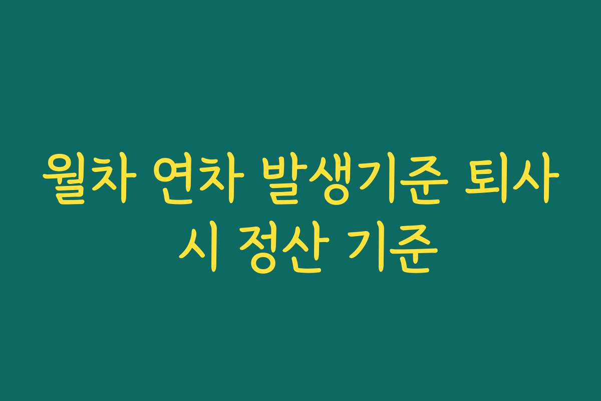 월차 연차 발생기준 퇴사 시 정산 기준