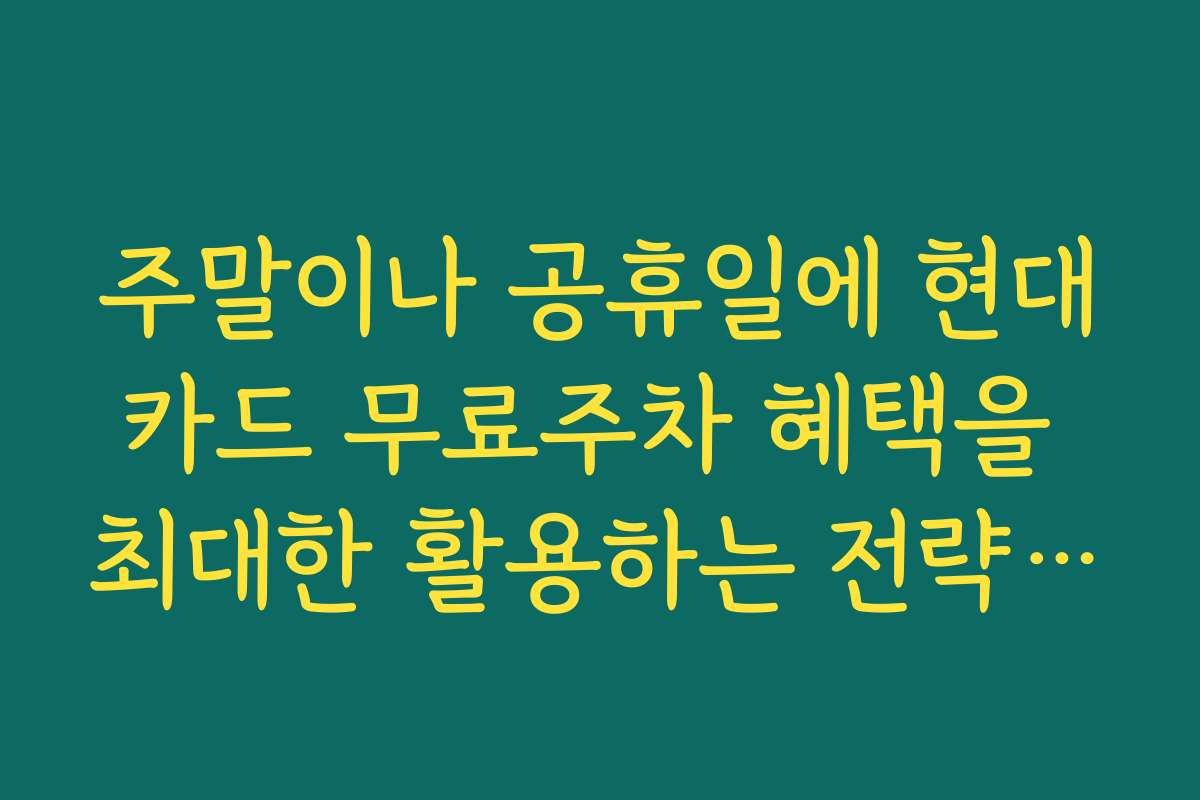 주말이나 공휴일에 현대카드 무료주차 혜택을 최대한 활용하는 전략과 꿀팁
