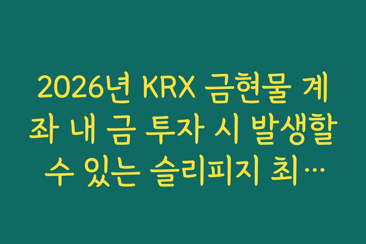 2026년 KRX 금현물 계좌 내 금 투자 시 발생할 수 있는 슬리피지 최소화 전략
