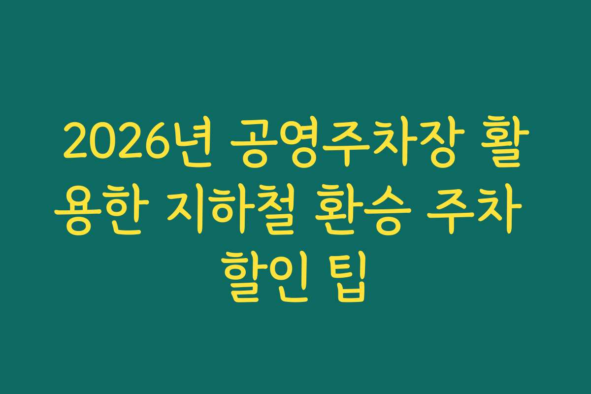 2026년 공영주차장 활용한 지하철 환승 주차 할인 팁