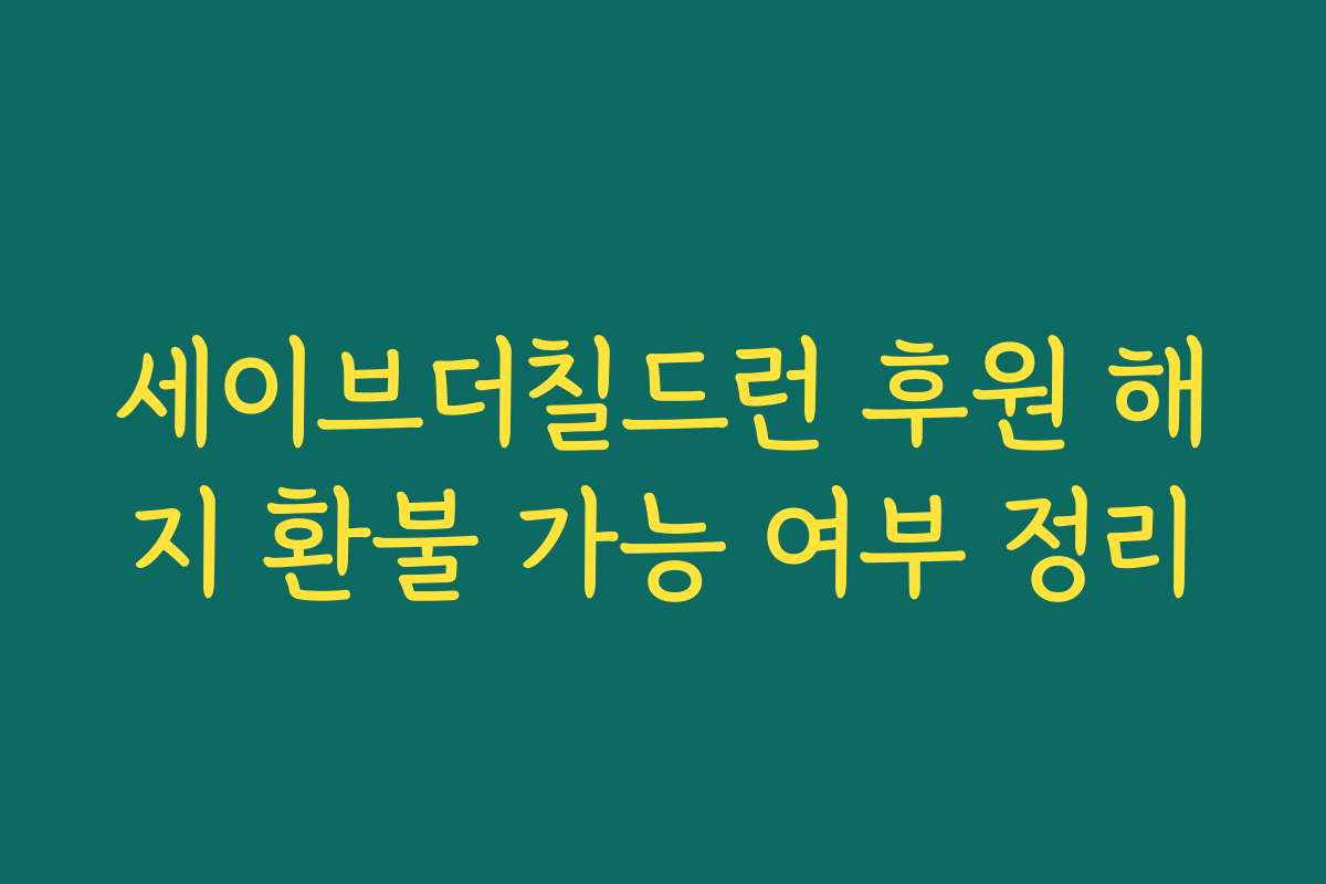 세이브더칠드런 후원 해지 환불 가능 여부 정리