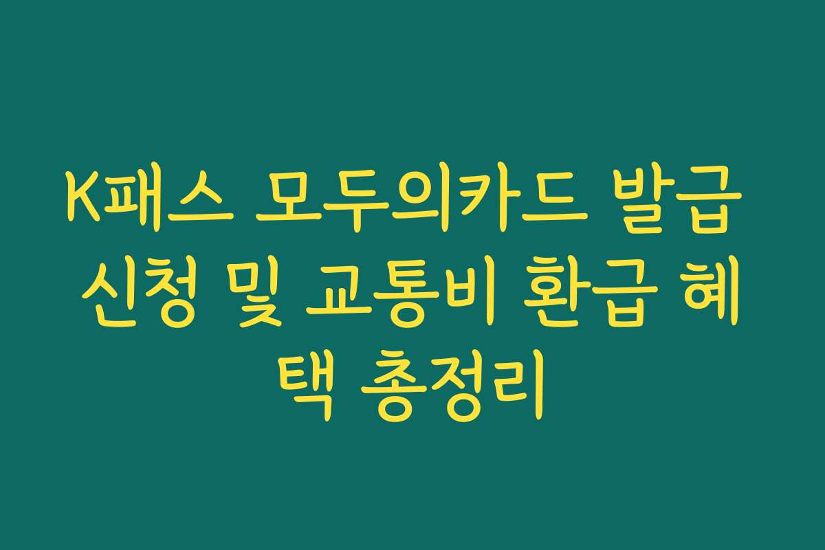 K패스 모두의카드 발급 신청 및 교통비 환급 혜택 총정리
