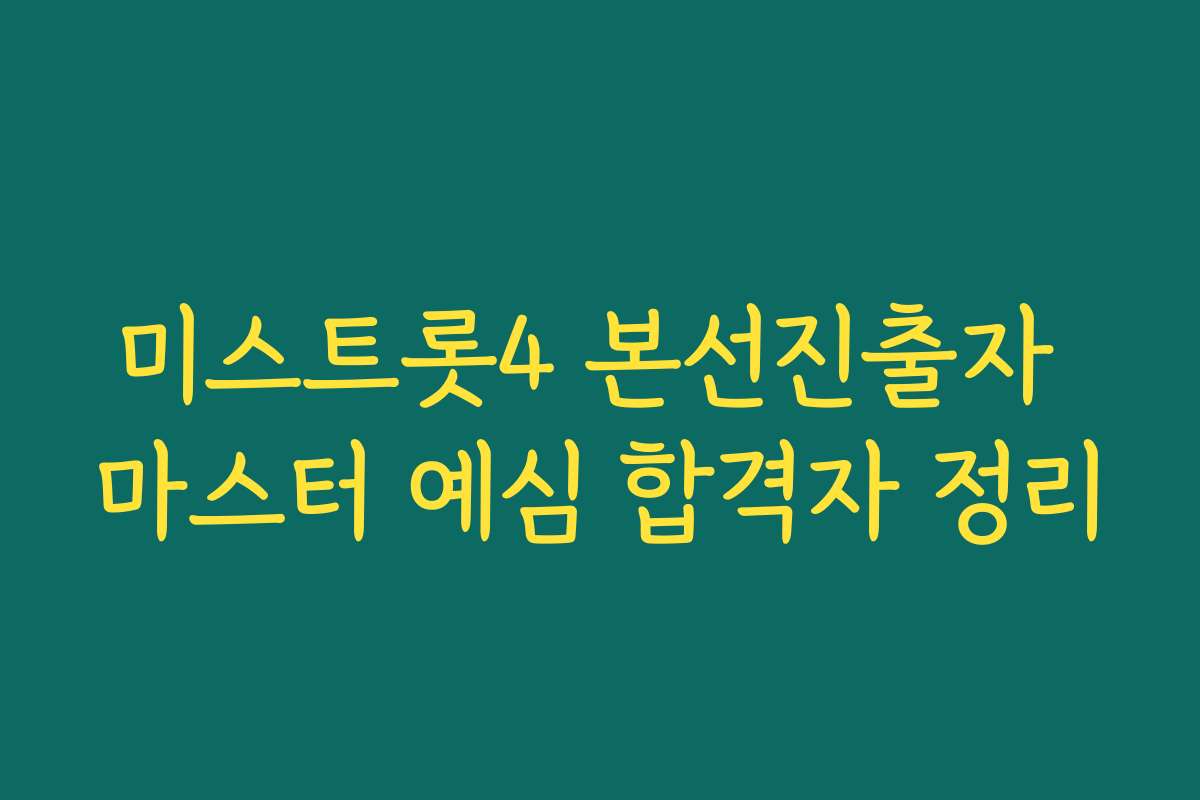 미스트롯4 본선진출자 마스터 예심 합격자 정리