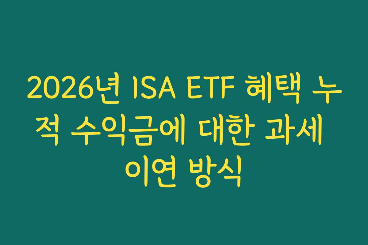 2026년 ISA ETF 혜택 누적 수익금에 대한 과세 이연 방식