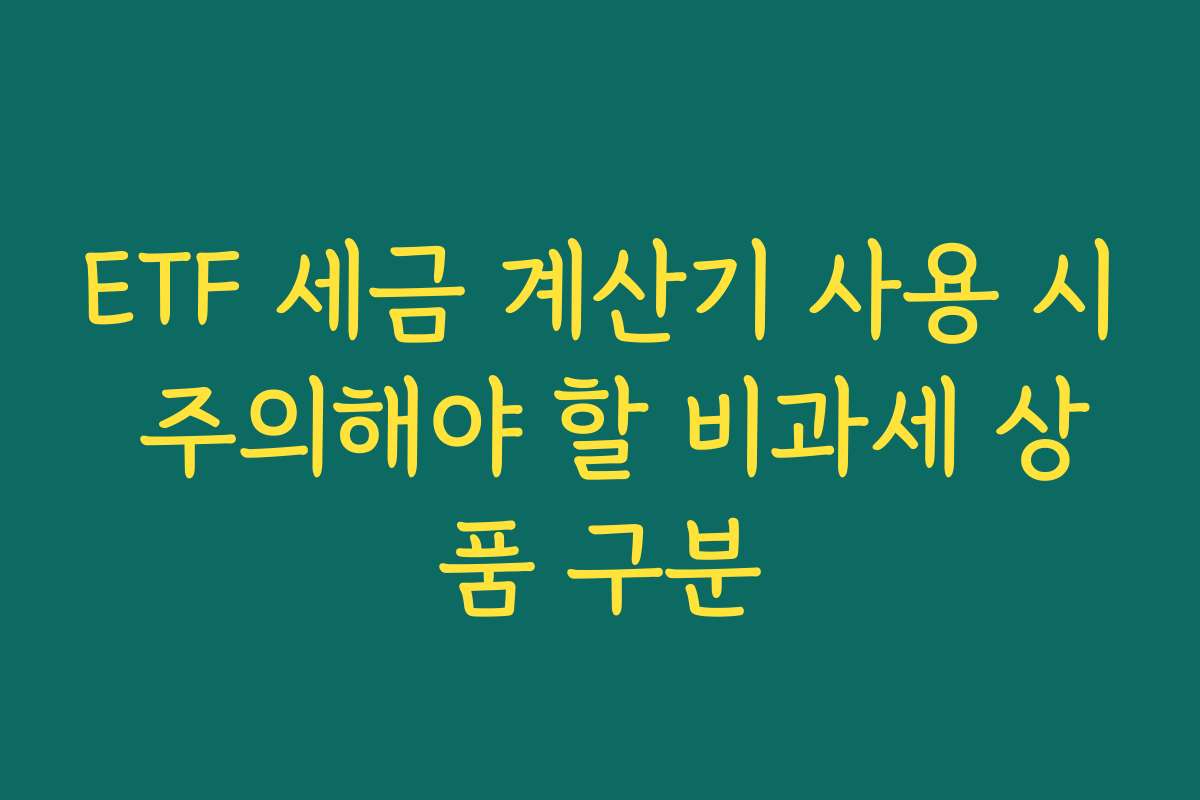 ETF 세금 계산기 사용 시 주의해야 할 비과세 상품 구분