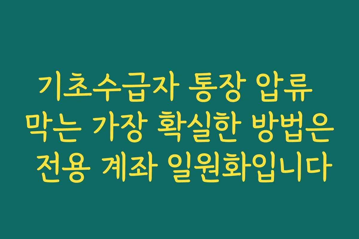 기초수급자 통장 압류 막는 가장 확실한 방법은 전용 계좌 일원화입니다