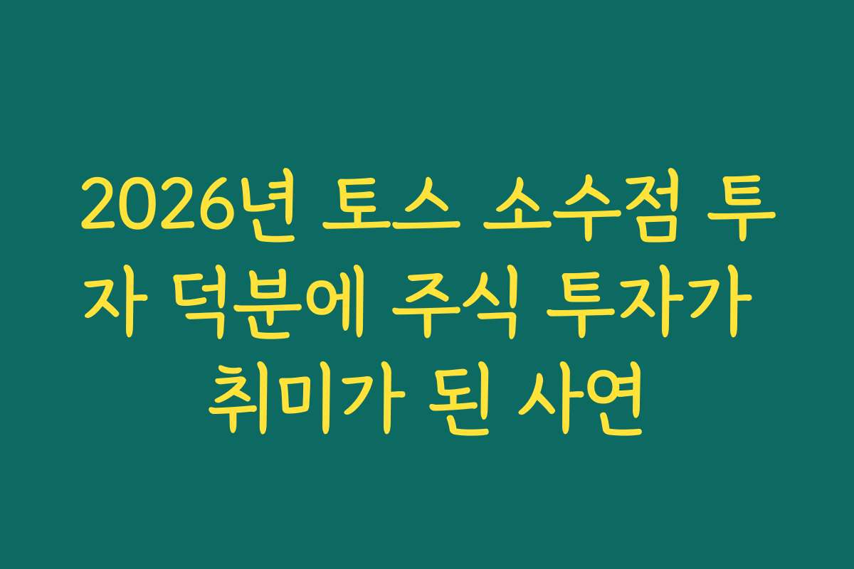2026년 토스 소수점 투자 덕분에 주식 투자가 취미가 된 사연