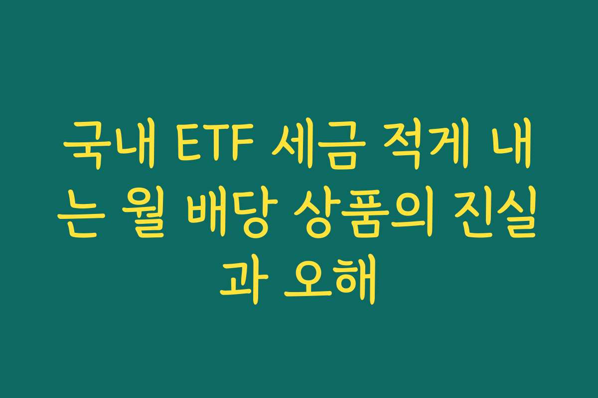 국내 ETF 세금 적게 내는 월 배당 상품의 진실과 오해