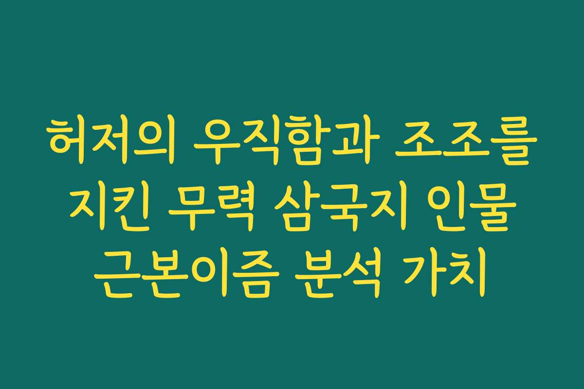 허저의 우직함과 조조를 지킨 무력 삼국지 인물 근본이즘 분석 가치