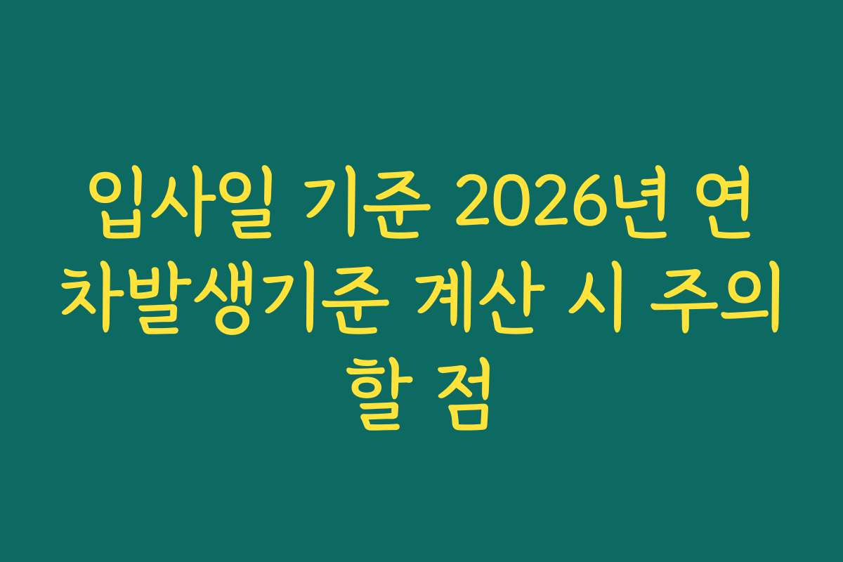 입사일 기준 2026년 연차발생기준 계산 시 주의할 점