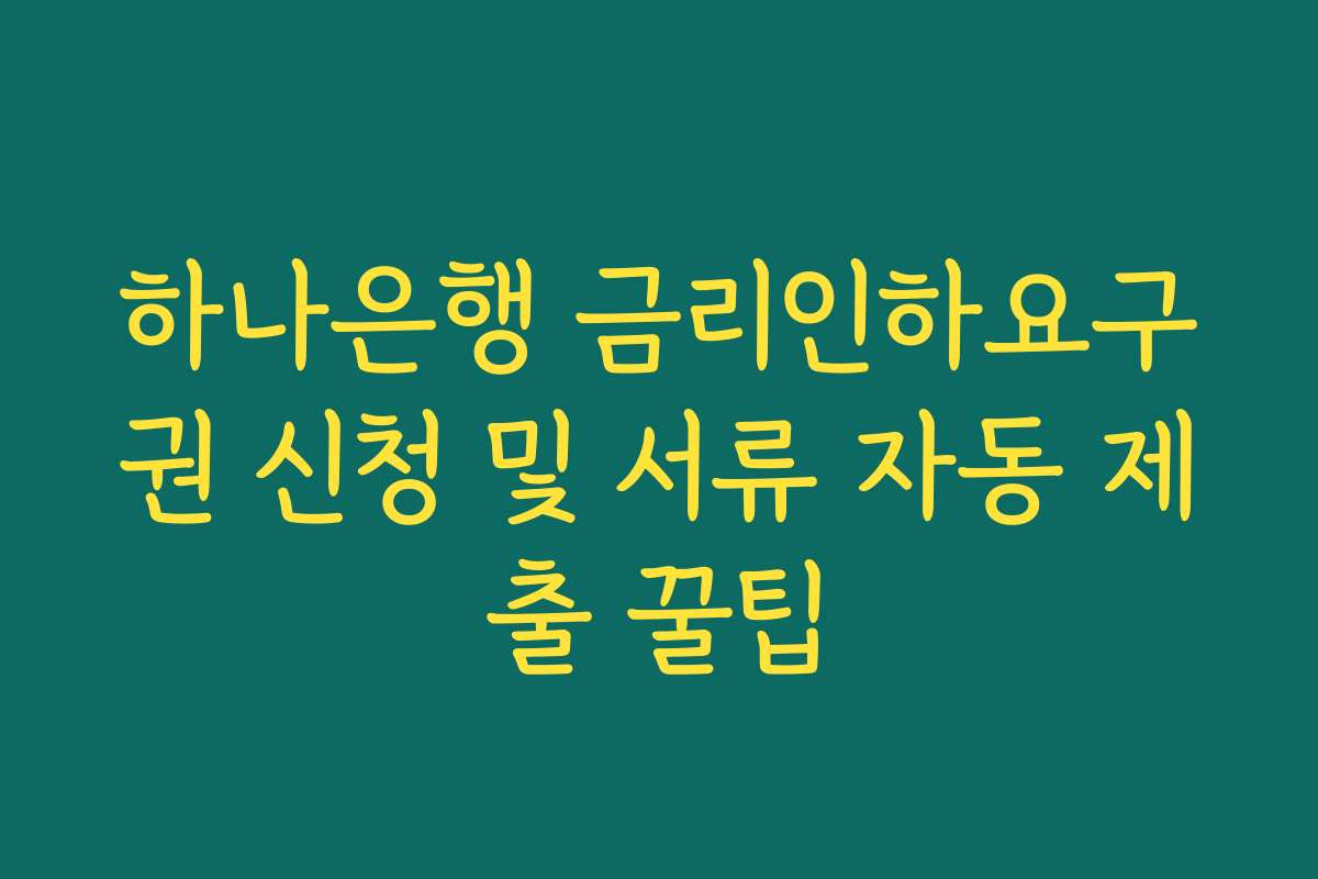 하나은행 금리인하요구권 신청 및 서류 자동 제출 꿀팁