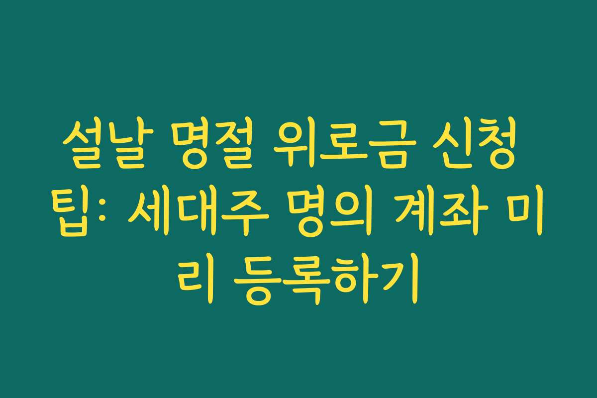 설날 명절 위로금 신청 팁: 세대주 명의 계좌 미리 등록하기