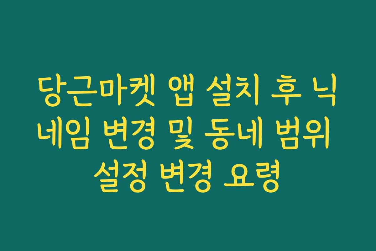 당근마켓 앱 설치 후 닉네임 변경 및 동네 범위 설정 변경 요령