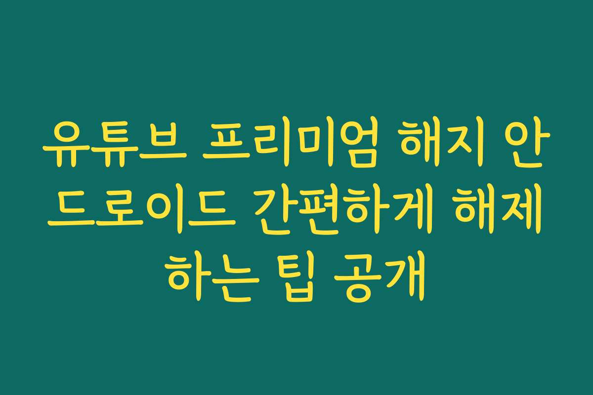 유튜브 프리미엄 해지 안드로이드 간편하게 해제하는 팁 공개