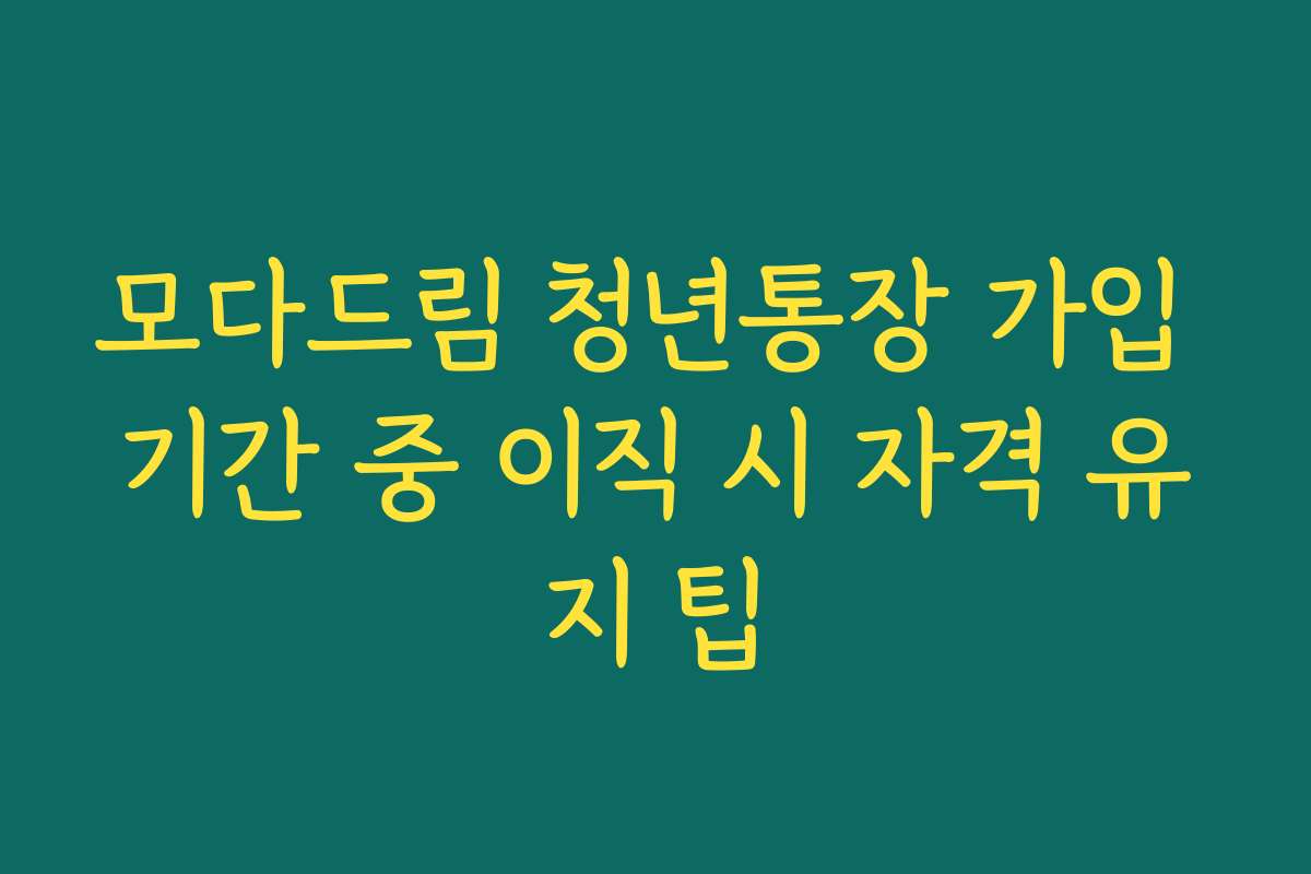 모다드림 청년통장 가입 기간 중 이직 시 자격 유지 팁