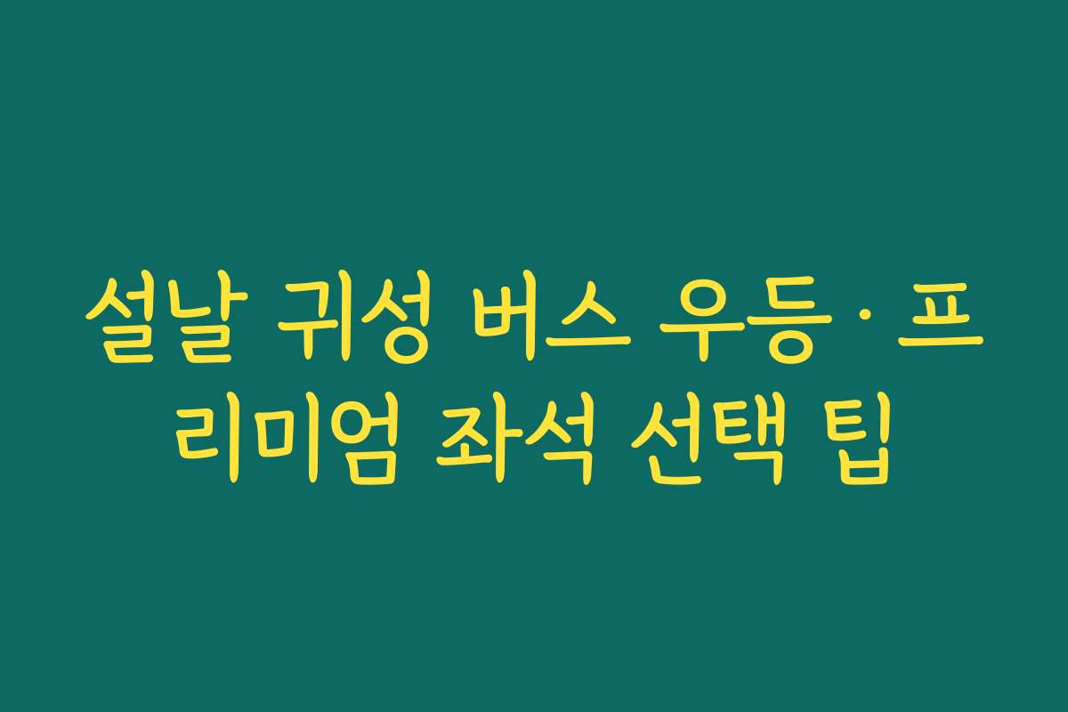 설날 귀성 버스 우등·프리미엄 좌석 선택 팁