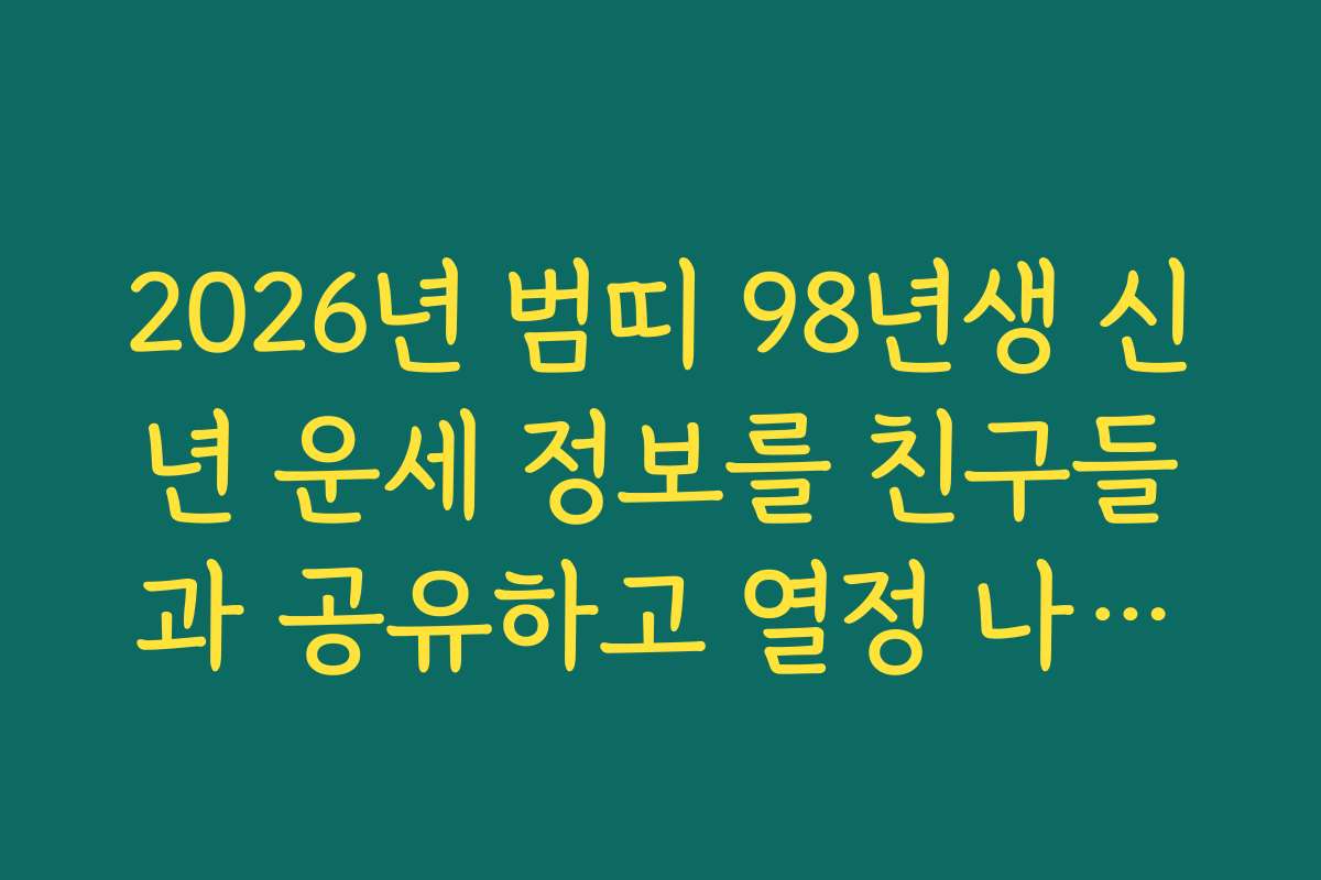 2026년 범띠 98년생 신년 운세 정보를 친구들과 공유하고 열정 나누기 팁