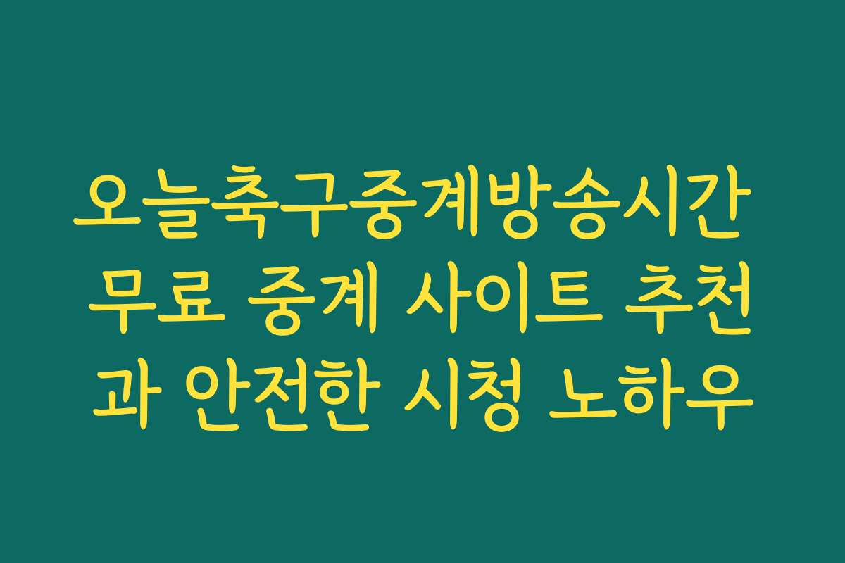 오늘축구중계방송시간 무료 중계 사이트 추천과 안전한 시청 노하우