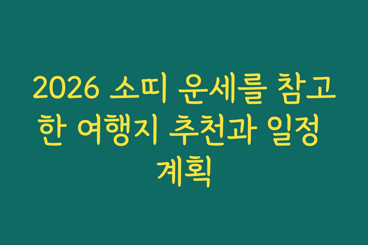 2026 소띠 운세를 참고한 여행지 추천과 일정 계획