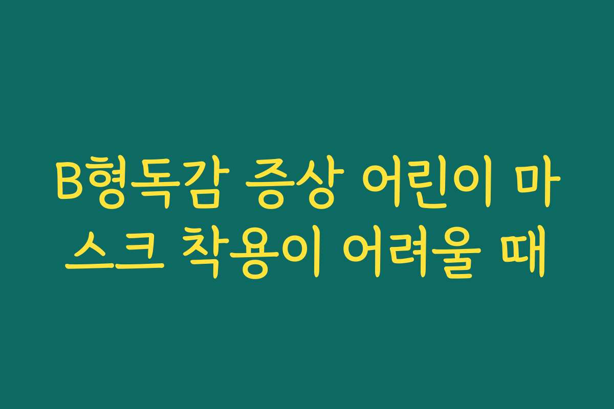 B형독감 증상 어린이 마스크 착용이 어려울 때