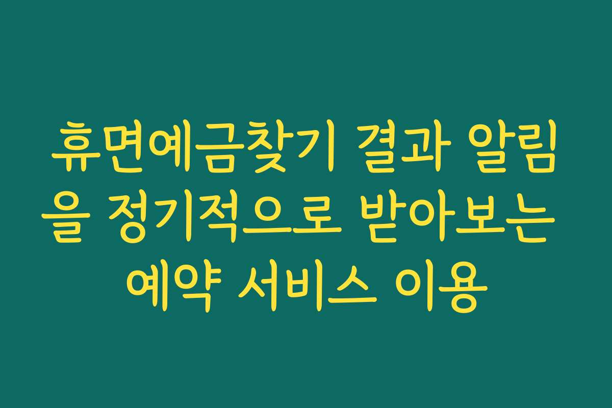 휴면예금찾기 결과 알림을 정기적으로 받아보는 예약 서비스 이용