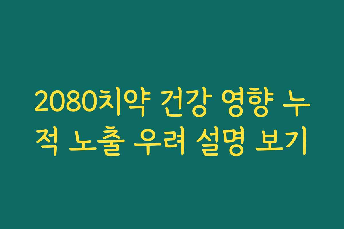 2080치약 건강 영향 누적 노출 우려 설명 보기