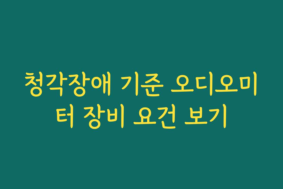 청각장애 기준 오디오미터 장비 요건 보기