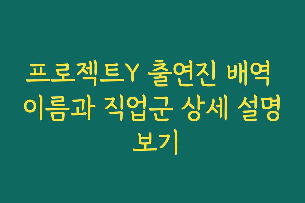 프로젝트Y 출연진 배역 이름과 직업군 상세 설명 보기