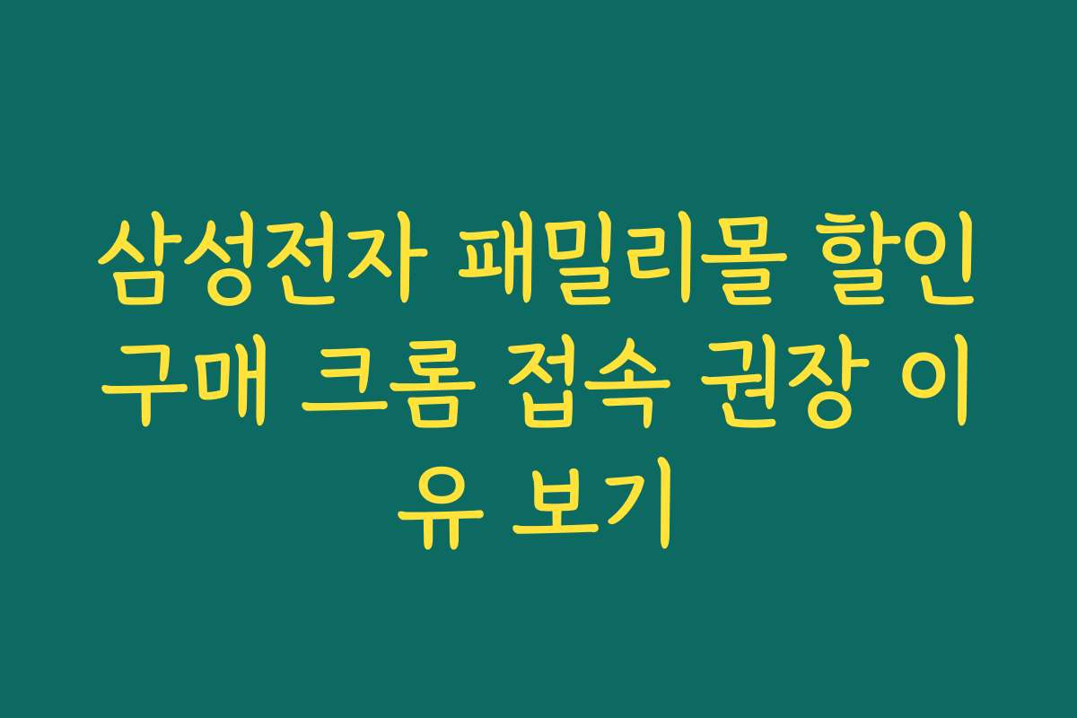 삼성전자 패밀리몰 할인구매 크롬 접속 권장 이유 보기