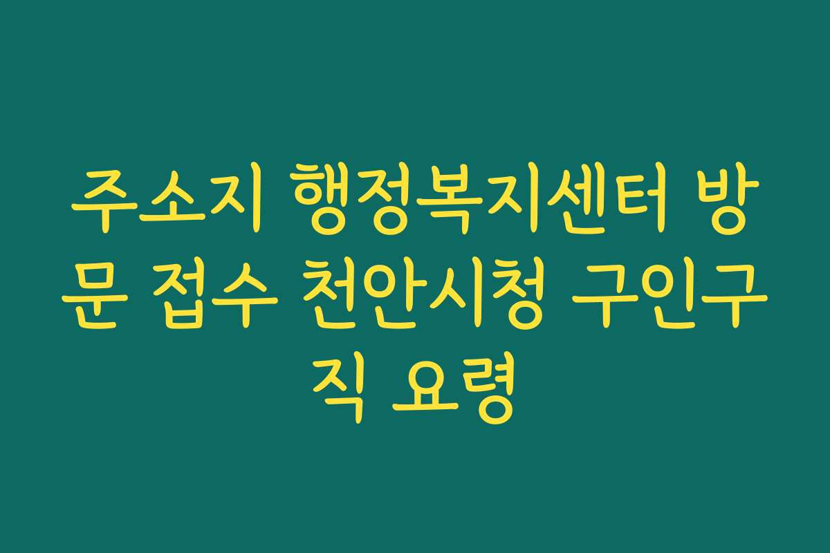 주소지 행정복지센터 방문 접수 천안시청 구인구직 요령