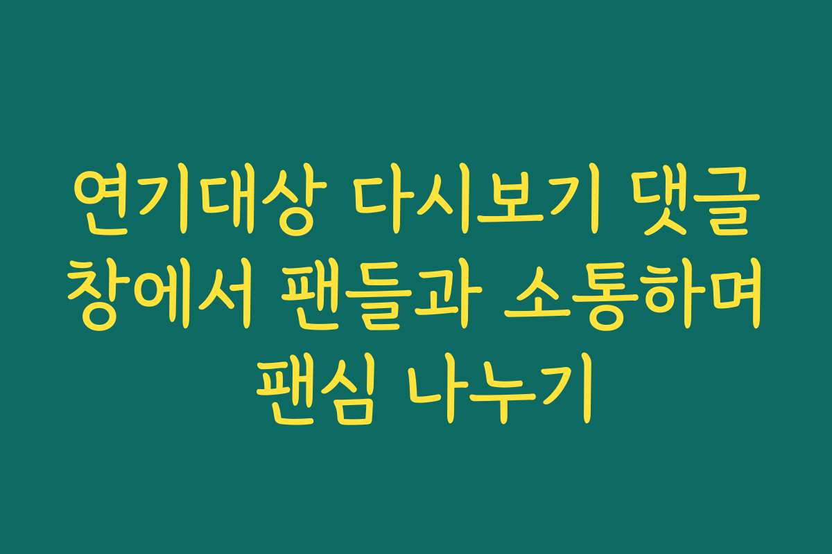 연기대상 다시보기 댓글창에서 팬들과 소통하며 팬심 나누기