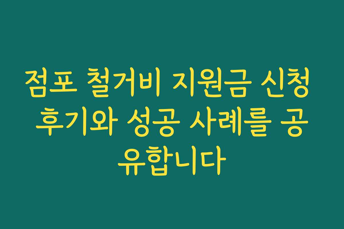 점포 철거비 지원금 신청 후기와 성공 사례를 공유합니다