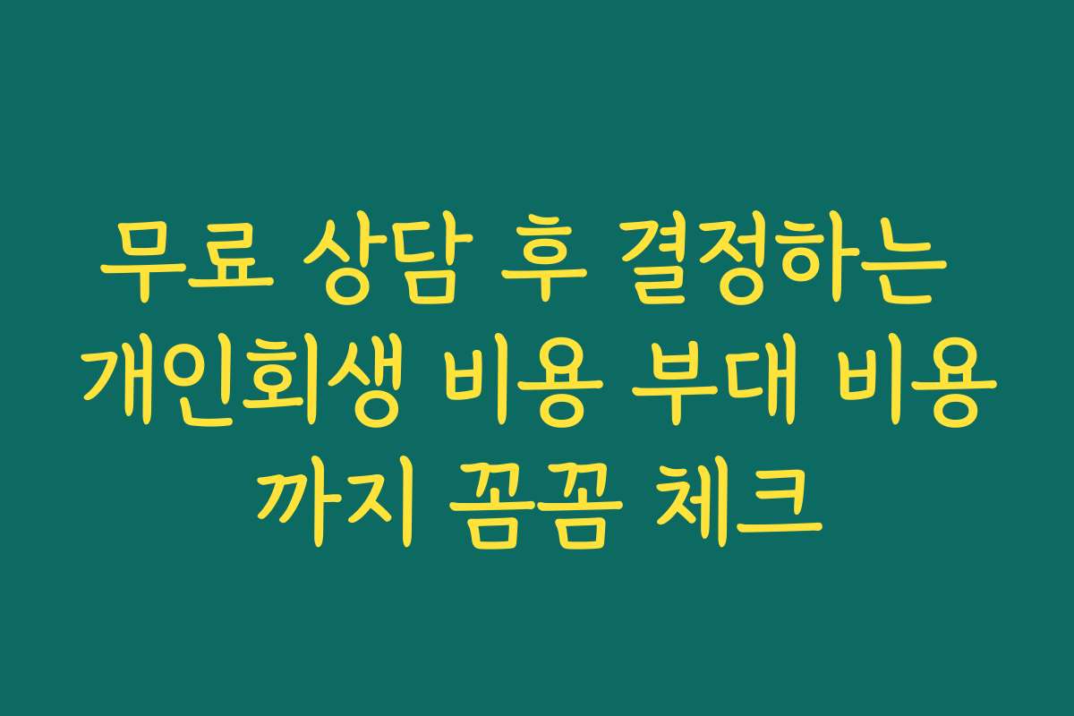 무료 상담 후 결정하는 개인회생 비용 부대 비용까지 꼼꼼 체크