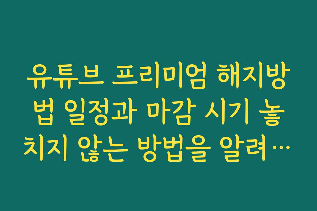 유튜브 프리미엄 해지방법 일정과 마감 시기 놓치지 않는 방법을 알려드립니다