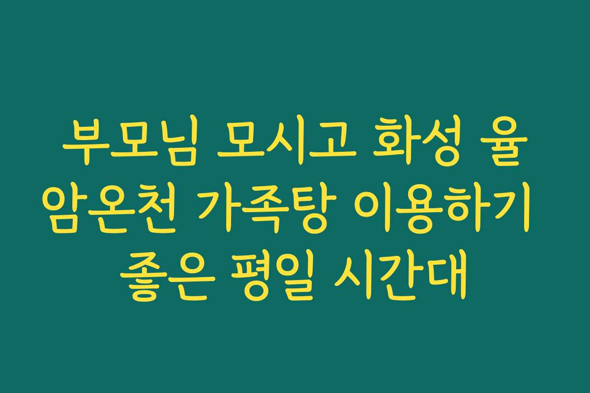 부모님 모시고 화성 율암온천 가족탕 이용하기 좋은 평일 시간대