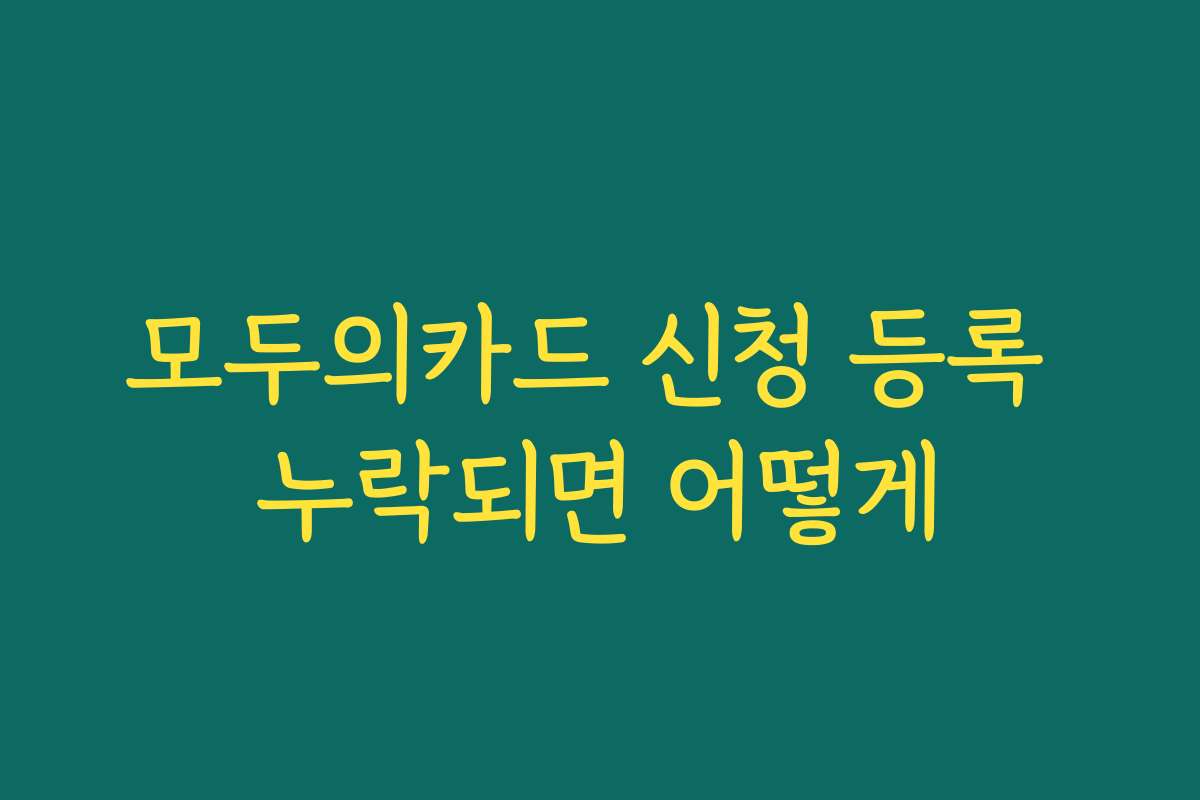모두의카드 신청 등록 누락되면 어떻게